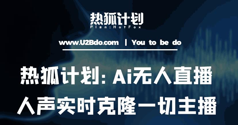 热狐计划：Ai无人直播实时克隆一切主播·无人直播新时代（包含所有使用到的软件）-灵动共创