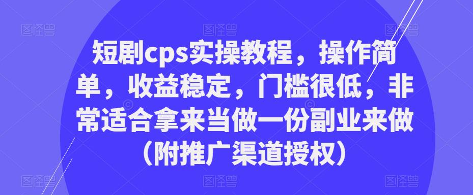 短剧cps实操教程，操作简单，收益稳定，门槛很低，非常适合拿来当做一份副业来做（附推广渠道授权）-灵动共创