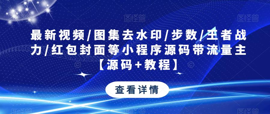 最新视频/图集去水印/步数/王者战力/红包封面等小程序源码带流量主【源码+教程】-灵动共创
