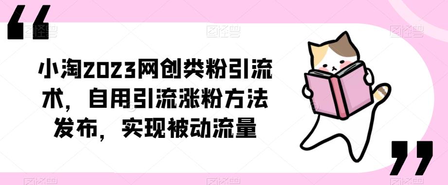 ​小淘2023网创类粉引流术，自用引流涨粉方法发布，实现被动流量-灵动共创