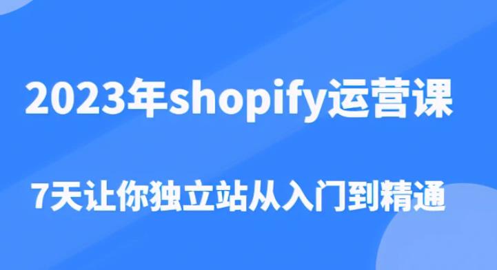 2023年shopify运营课，7天让你独立站从入门到精通（价值1980元）-灵动共创
