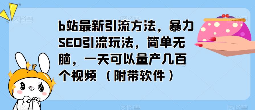 b站最新引流方法，暴力SEO引流玩法，简单无脑，一天可以量产几百个视频（附带软件）-灵动共创