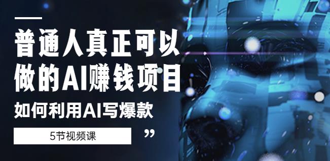普通人真正可以做的AI赚钱项目-如何利用AI写爆款（5节视频课）-灵动共创