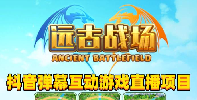 2023年抖音最新最火爆弹幕互动游戏–远古战场【软件+开播教程+起号教程+兔费对接报白+0粉兔费开通直播权限】-灵动共创