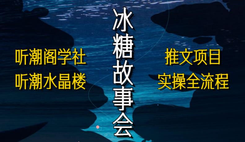 听潮阁学社听潮水晶楼抖音冰糖故事会项目实操，小说推文项目实操全流程，简单粗暴！-灵动共创