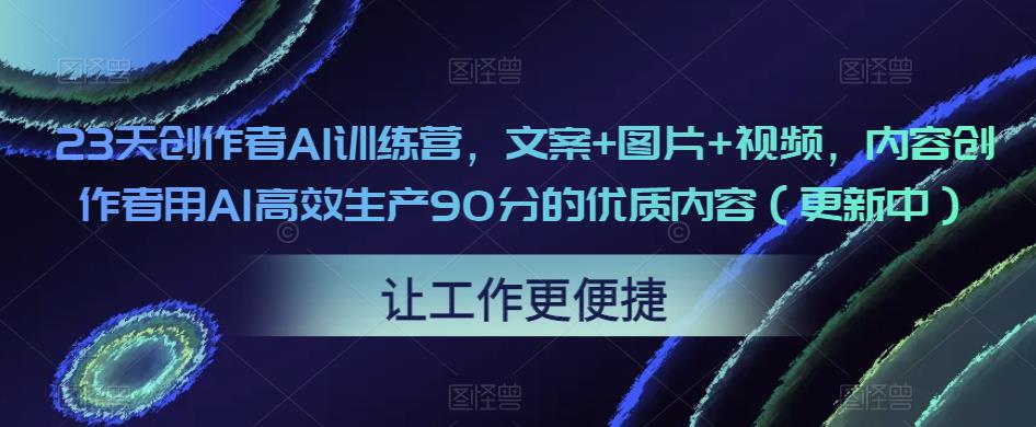 23天创作者AI训练营，文案+图片+视频，内容创作者用AI高效生产90分的优质内容（更新中）-灵动共创