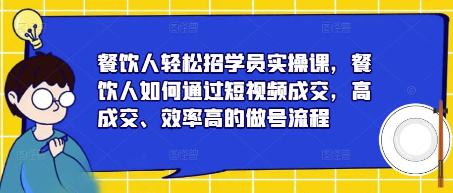 餐饮人轻松招学员实操课，餐饮人如何通过短视频成交，高成交、效率高的做号流程-灵动共创