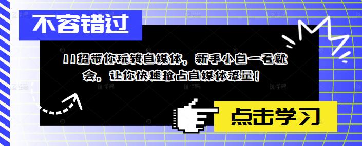 11招带你玩转自媒体，新手小白一看就会，让你快速抢占自媒体流量！-灵动共创