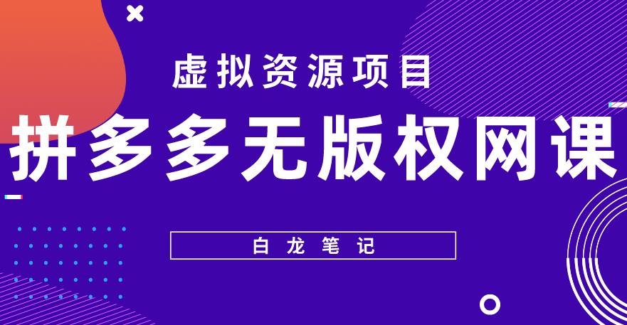 【白龙笔记】拼多多无版权网课项目，月入5000的长期项目，玩法详细拆解【揭秘】-灵动共创