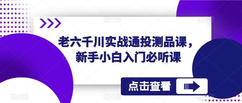 老六千川实战通投测品课，新手小白入门必听课-灵动共创