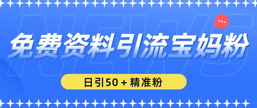 免费资料引流宝妈粉，日引50+精准粉【揭秘】-灵动共创