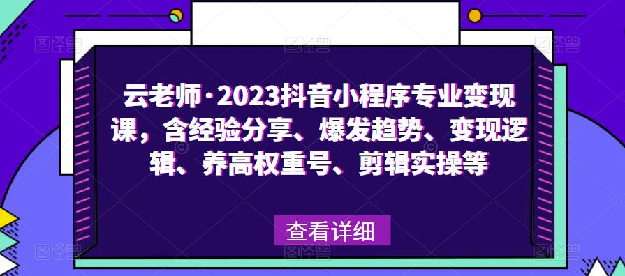 云老师·2023抖音小程序专业变现课，含经验分享、爆发趋势、变现逻辑、养高权重号、剪辑实操等-灵动共创