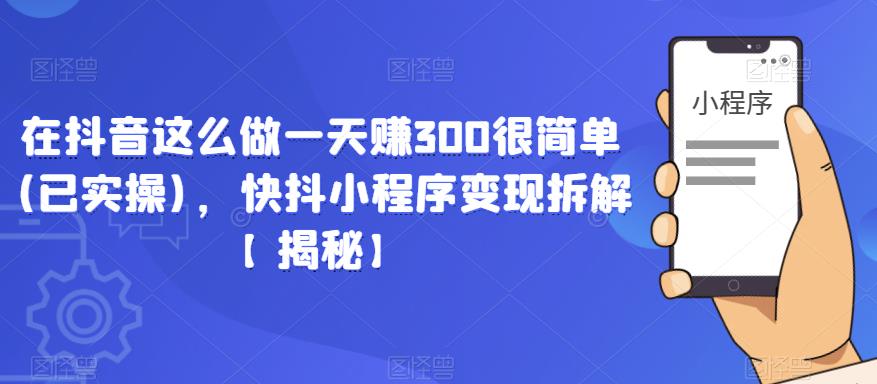 在抖音这么做一天赚300很简单(已实操)，快抖小程序变现拆解【揭秘】-灵动共创