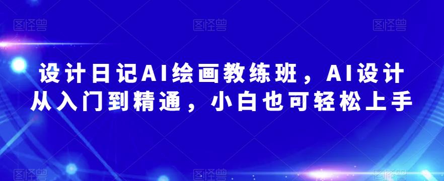 设计日记AI绘画教练班，AI设计从入门到精通，小白也可轻松上手-灵动共创