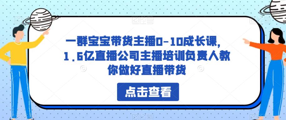 一群宝宝带货主播0-10成长课，1.6亿直播公司主播培训负责人教你做好直播带货-灵动共创
