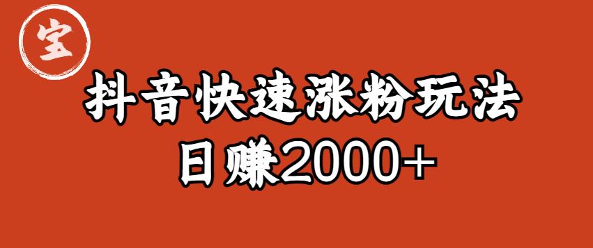 宝哥私藏·抖音快速起号涨粉玩法（4天涨粉1千）（日赚2000+）【揭秘】-灵动共创