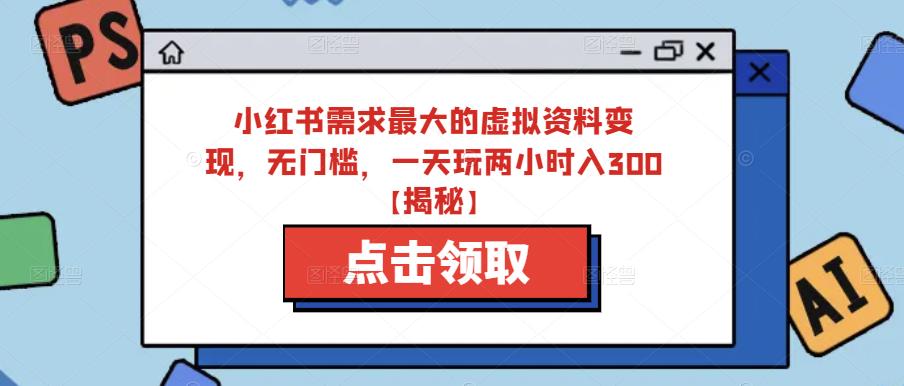 小红书需求最大的虚拟资料变现，无门槛，一天玩两小时入300+【揭秘】-灵动共创