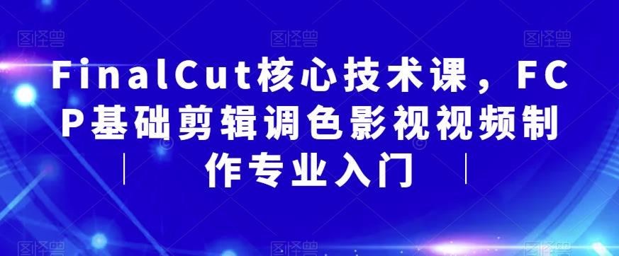FinalCut核心技术课，FCP基础剪辑调色影视视频制作专业入门-灵动共创