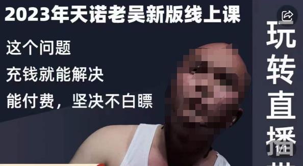 天诺老吴·2023年最新线上课，抖系直播起号/投流超级综合课，玩转直播带货-灵动共创