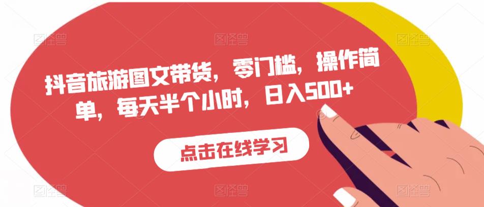 抖音旅游图文带货，零门槛，操作简单，每天半个小时，日入500+-灵动共创