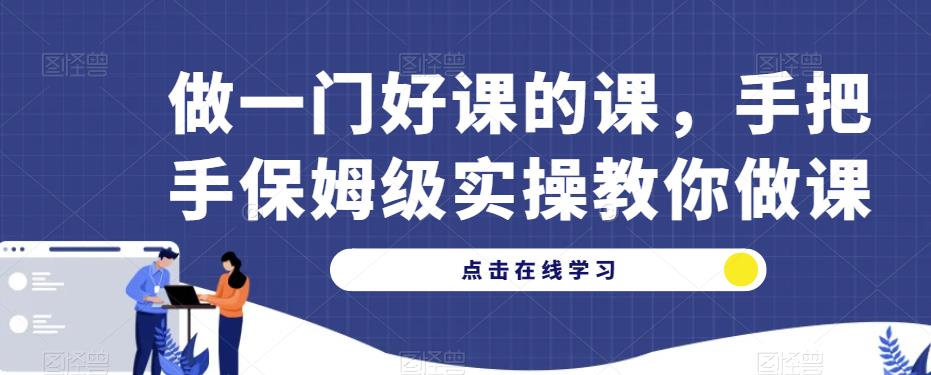 做一门好课的课，手把手保姆级实操教你做课-灵动共创