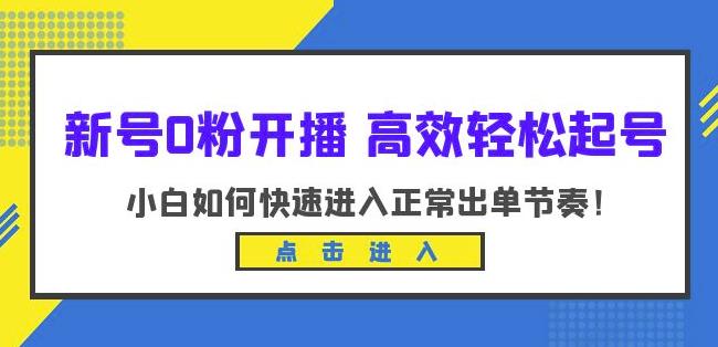新号0粉开播-高效轻松起号，小白如何快速进入正常出单节奏（10节课）-灵动共创