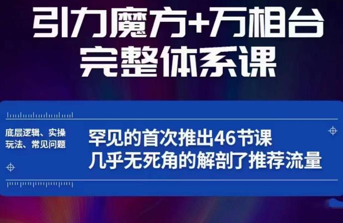 引力魔方万相台完整体系课：底层逻辑、实操玩法、常见问题，无死角解剖推荐流量-灵动共创