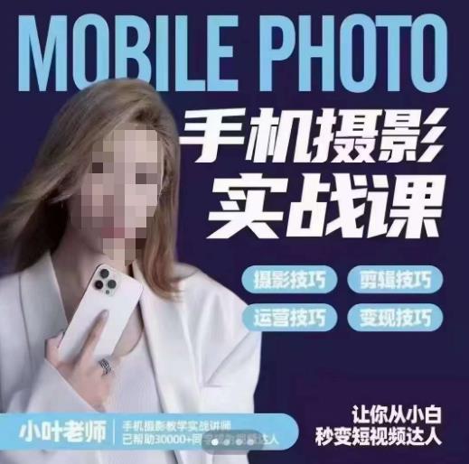 小叶老师手机摄影实战课，一部手机创造摄影剪切美学，让你从小白秒变短视频达人（思维+实操）-灵动共创
