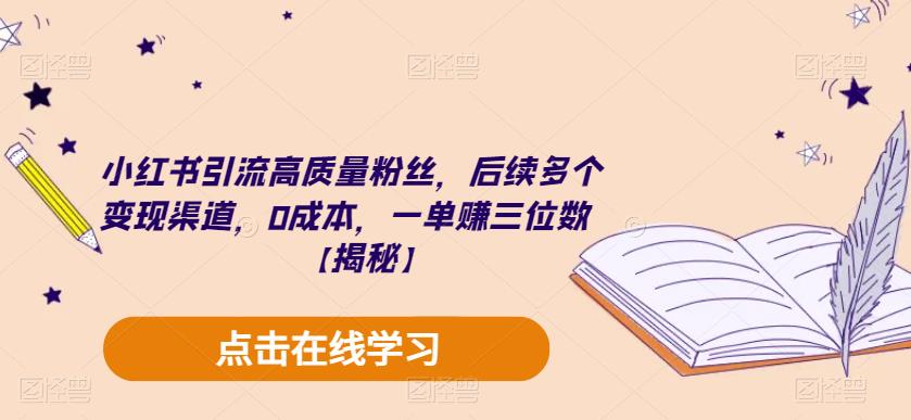 小红书引流高质量粉丝，后续多个变现渠道，0成本，一单赚三位数【揭秘】-灵动共创