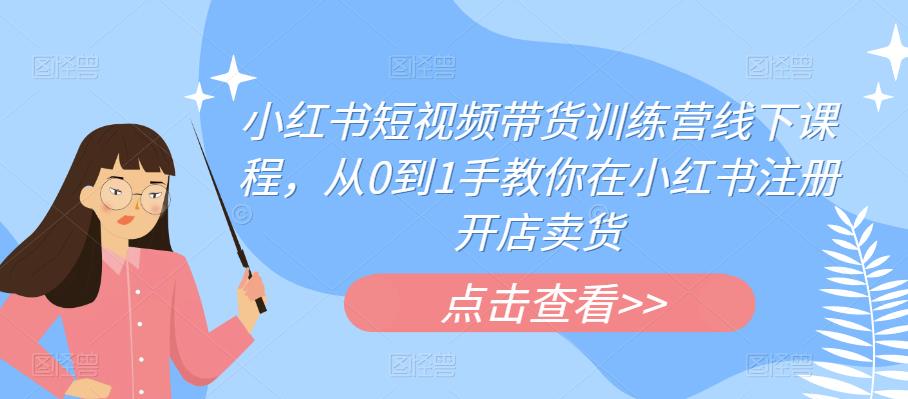 小红书短视频带货训练营线下课程，从0到1手教你在小红书注册开店卖货-灵动共创