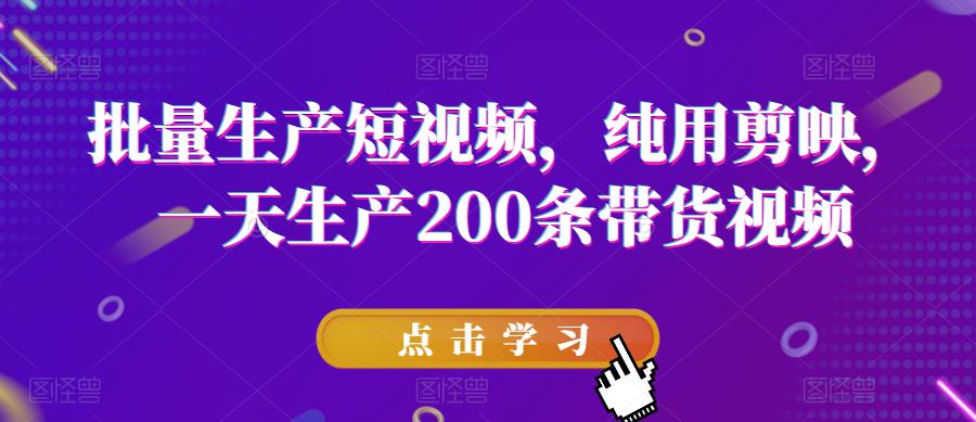 批量生产短视频，纯用剪映，一天生产200条带货视频-灵动共创