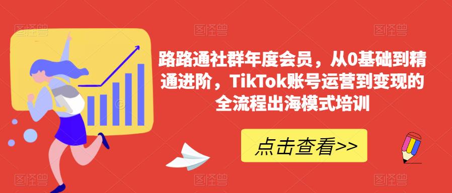 路路通社群年度会员，从0基础到精通进阶，TikTok账号运营到变现的全流程出海模式培训-灵动共创