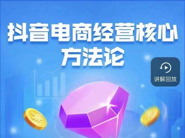 抖音电商经营核心方法论，18节课教你玩转直播带货，巨量学精品课-灵动共创