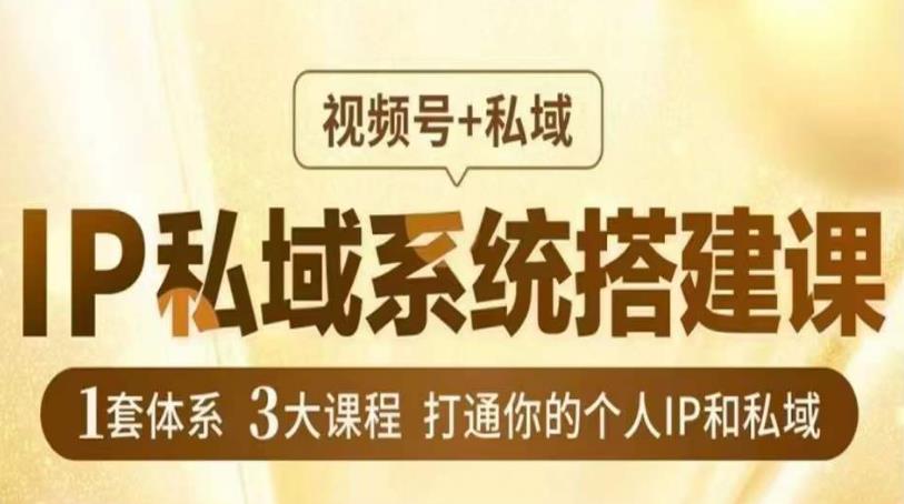 IP私域系统搭建课，视频号+私域​，1套体系3大课程，打通你的个人IP和私域-灵动共创