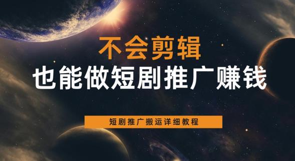 不会剪辑也能做短剧推广赚钱，短剧推广搬运详细教程-灵动共创