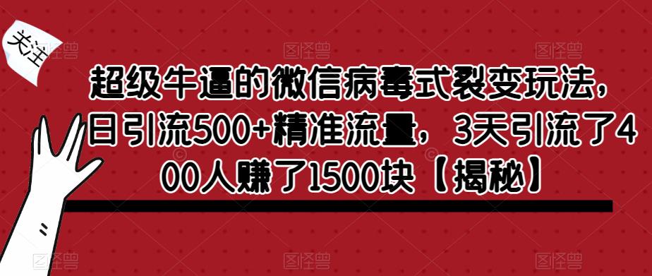 超级牛逼的微信病毒式裂变玩法，日引流500+精准流量，3天引流了400人赚了1500块【揭秘】-灵动共创