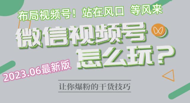 2023.6视频号最新玩法讲解，布局视频号，站在风口上-灵动共创