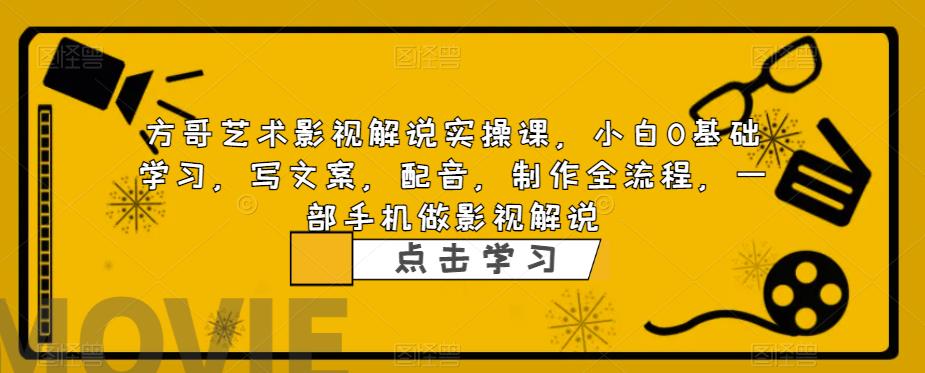 方哥艺术影视解说实操课，小白0基础学习，写文案，配音，制作全流程，一部手机做影视解说-灵动共创