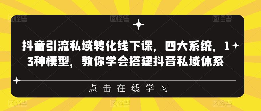 抖音引流私域转化线下课，四大系统，13种模型，教你学会搭建抖音私域体系-灵动共创
