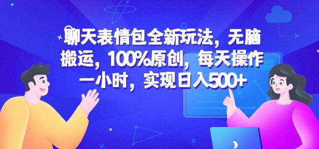 聊天表情包全新玩法，无脑搬运，100%原创，每天操作一小时，实现日入500+【揭秘】-灵动共创