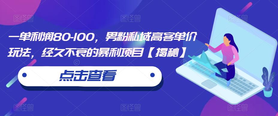 一单利润80-100，男粉私域高客单价玩法，经久不衰的暴利项目【揭秘】-灵动共创