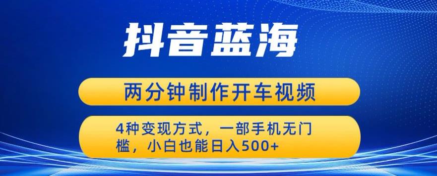 蓝海项目发布开车视频，两分钟一个作品，多种变现方式，一部手机无门槛小白也能日入500-灵动共创