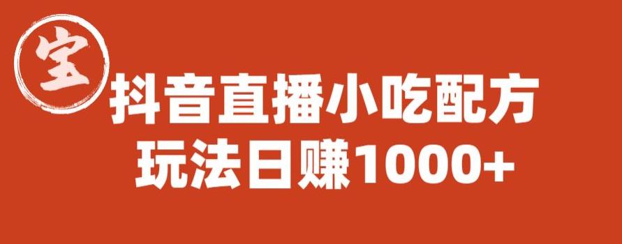 宝哥抖音直播小吃配方实操课程，玩法日赚1000+【揭秘】-灵动共创