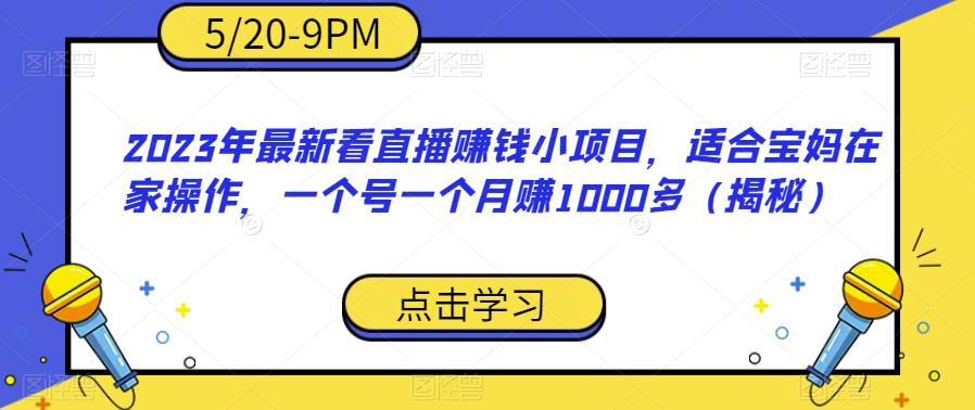 2023年最新看直播赚钱小项目，适合宝妈在家操作，一个号一个月赚1000多（揭秘）-灵动共创
