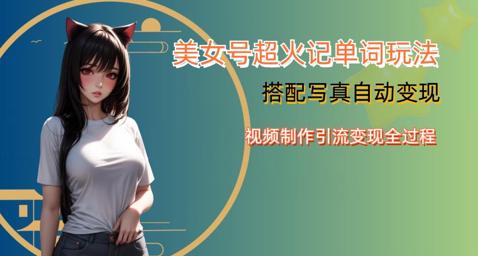 YY短视频系列美女号写真暴力变现第四期，美女号超火记单词玩法，视频制作引流变现全过程【揭秘】-灵动共创