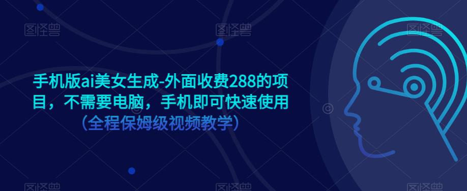 手机版ai美女生成-外面收费288的项目，不需要电脑，手机即可快速使用（全程保姆级视频教学）-灵动共创