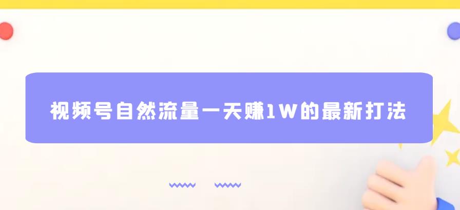 视频号自然流量一天赚1W的最新打法，基本0投资【揭秘】-灵动共创