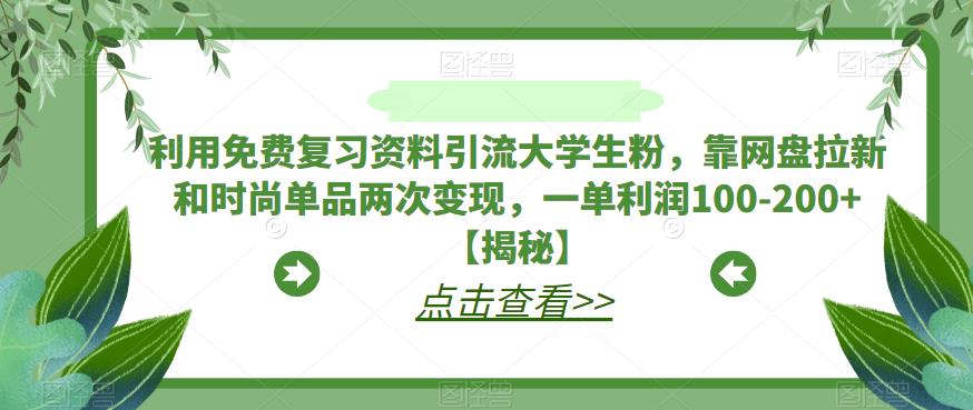 利用免费复习资料引流大学生粉，靠网盘拉新和时尚单品两次变现，一单利润100-200+【揭秘】-灵动共创