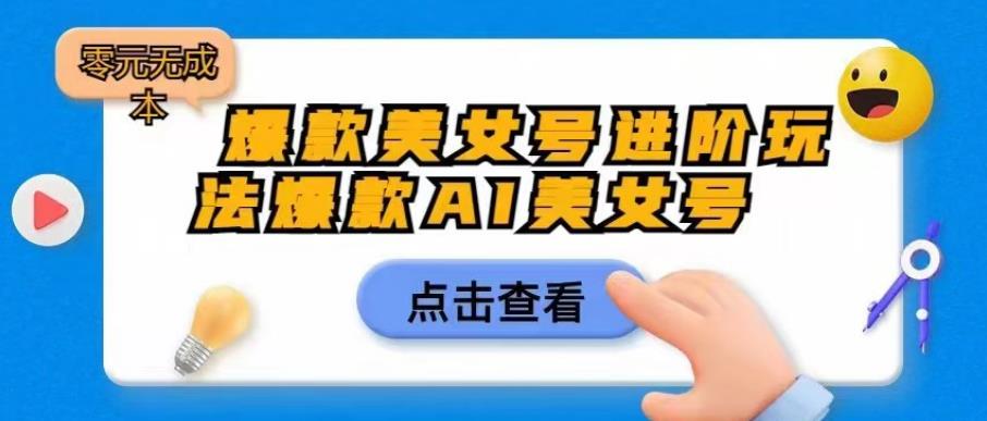 爆款美女号进阶玩法爆款AI美女号，日入1000零元无成本【揭秘】-灵动共创