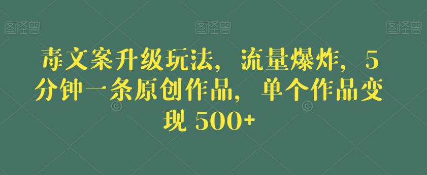 毒文案升级玩法，流量爆炸，5分钟一条原创作品，单个作品变现500+【揭秘】-灵动共创